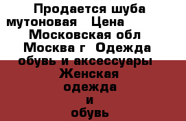 Продается шуба мутоновая › Цена ­ 4 500 - Московская обл., Москва г. Одежда, обувь и аксессуары » Женская одежда и обувь   . Московская обл.,Москва г.